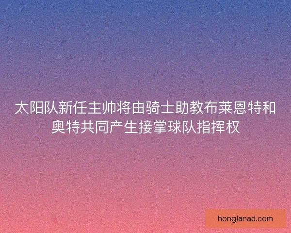 太阳队新任主帅将由骑士助教布莱恩特和奥特共同产生接掌球队指挥权