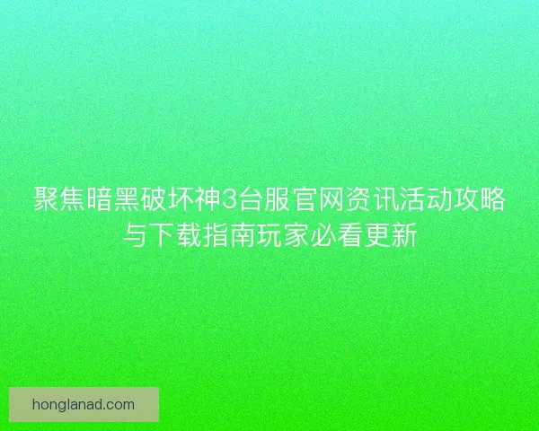 聚焦暗黑破坏神3台服官网资讯活动攻略与下载指南玩家必看更新