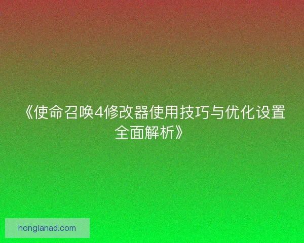 《使命召唤4修改器使用技巧与优化设置全面解析》