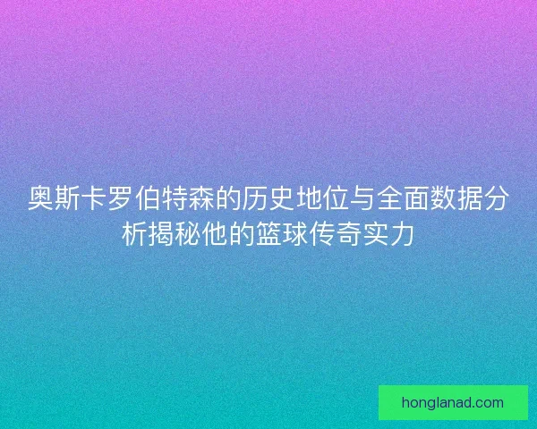 奥斯卡罗伯特森的历史地位与全面数据分析揭秘他的篮球传奇实力
