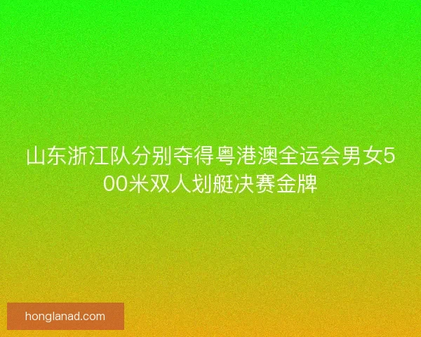 山东浙江队分别夺得粤港澳全运会男女500米双人划艇决赛金牌