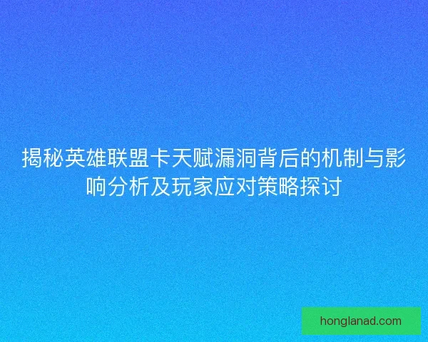 揭秘英雄联盟卡天赋漏洞背后的机制与影响分析及玩家应对策略探讨