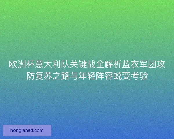 欧洲杯意大利队关键战全解析蓝衣军团攻防复苏之路与年轻阵容蜕变考验