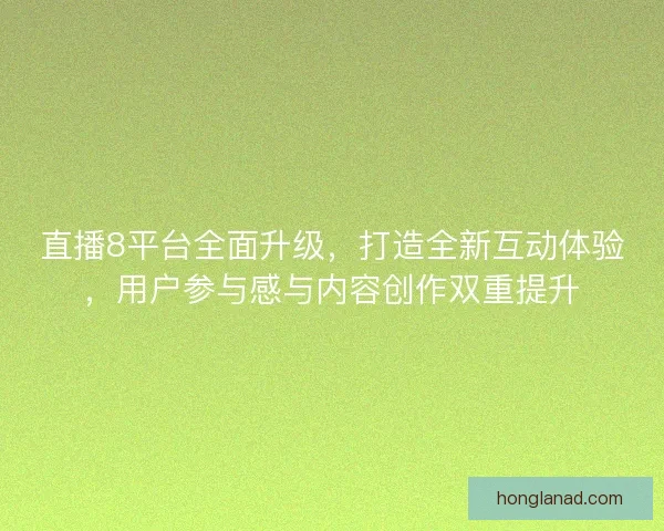 直播8平台全面升级,打造全新互动体验,用户参与感与内容创作双重提升 直播8平台全面升级,打造全新互动体验,用户参与感与内容创作双重提升