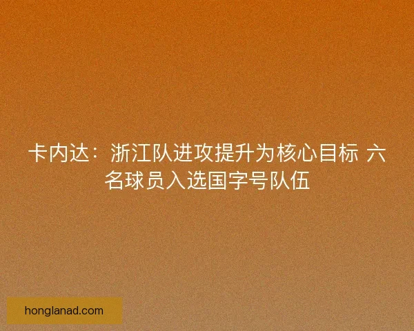 卡内达：浙江队进攻提升为核心目标 六名球员入选国字号队伍