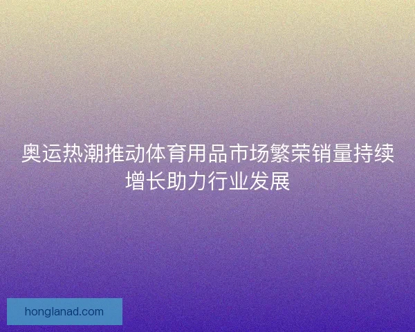 奥运热潮推动体育用品市场繁荣销量持续增长助力行业发展