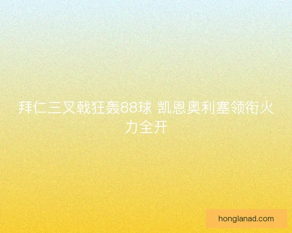 拜仁三叉戟狂轰88球 凯恩奥利塞领衔火力全开