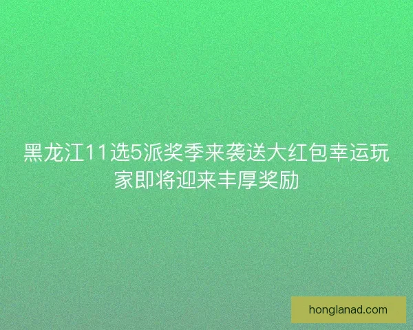 黑龙江11选5派奖季来袭送大红包幸运玩家即将迎来丰厚奖励 黑龙江11选5派奖季来袭送大红包幸运玩家即将迎来丰厚奖励