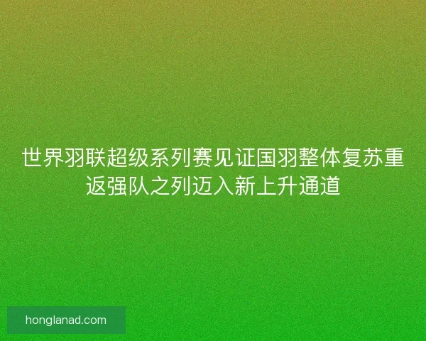 世界羽联超级系列赛见证国羽整体复苏重返强队之列迈入新上升通道