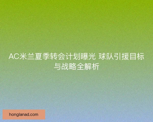 AC米兰夏季转会计划曝光 球队引援目标与战略全解析
