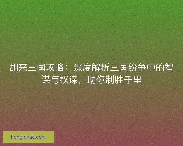 胡来三国攻略:深度解析三国纷争中的智谋与权谋,助你制胜千里 胡来三国攻略:深度解析三国纷争中的智谋与权谋,助你制胜千里